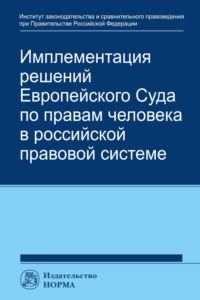 Имплементация решений Европейского Суда по правам человека в российской системе: концепции, правовые подходы и практика обеспечения