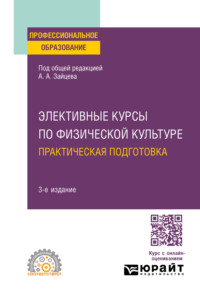 Элективные курсы по физической культуре. Практическая подготовка 3-е изд., пер. и доп. Учебное пособие для СПО