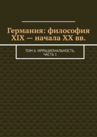 Германия: философия XIX – начала XX вв. Том 6. Иррациональность. Часть 1