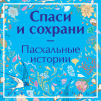 Спаси и сохрани. Пасхальные истории