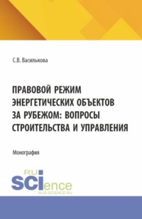 Правовой режим энергетических объектов за рубежом: вопросы строительства и управления. (Аспирантура, Бакалавриат, Магистратура). Монография.