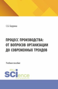 Процесс производства: от вопросов организации до современных трендов. (Бакалавриат, Магистратура). Учебное пособие.