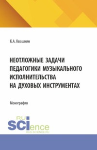 Неотложные задачи педагогики музыкального исполнительства на духовых инструментах. (Аспирантура, Магистратура, Специалитет). Монография.