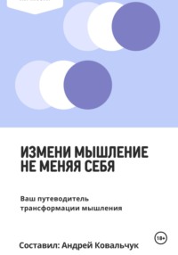 Измени мышление, не меняя себя. Ваш путеводитель трансформации мышления