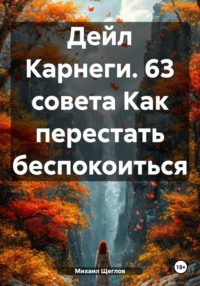 Дейл Карнеги. 63 совета как перестать беспокоиться и начать жить.