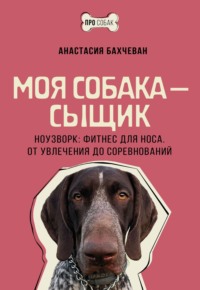 Моя собака – сыщик. Ноузворк: фитнес для носа. От увлечения до соревнований