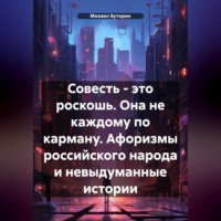 Совесть – это роскошь. Она не каждому по карману. (Афоризмы российского народа и невыдуманные истории)