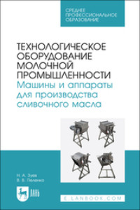 Технологическое оборудование молочной промышленности. Машины и аппараты для производства сливочного масла. Учебное пособие для СПО