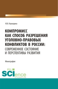 Компромисс как способ разрешения уголовно-правовых конфликтов в России: современное состояние и перспективы развития. (Аспирантура, Бакалавриат, Магистратура). Монография.