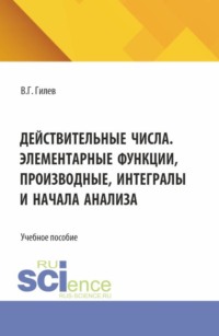 Действительные числа. Элементарные функции, производные, интегралы и начала анализа. (СПО). Учебное пособие.