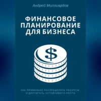 Финансовое планирование для бизнеса. Как правильно распределять ресурсы и достигать устойчивого роста