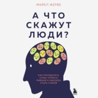 А что скажут люди? Как преодолеть страх чужого мнения и наконец стать собой