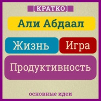 Жизнь, игра и продуктивность. Как сфокусироваться на важном и делать это с удовольствием. Кратко. Али Абдаал