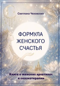 Формула женского счастья. Книга о женских архетипах в сказкотерапии