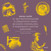 Мифы майя. От жертвоприношений и священного какао до книги «Пополь-Вух» и подземного царства Шибальбы