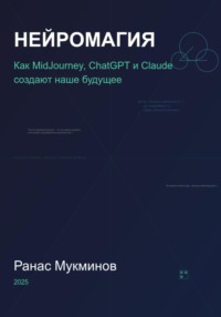 Нейромагия. Как MidJourney, ChatGPT и Claude создают наше будущее