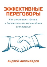 Эффективные переговоры. Как заключать сделки и достигать взаимовыгодных соглашений