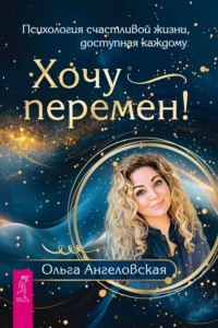 Хочу перемен! Психология счастливой жизни, доступная каждому