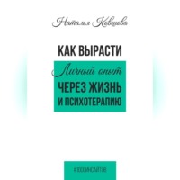 Как вырасти. Личный опыт через жизнь и психотерапию.