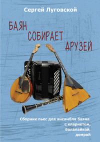 Баян собирает друзей. Пьесы для ансамбля баяна с кларнетом, балалайкой, домрой