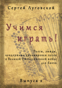 Учимся играть! Пьесы, этюды, аранжировки песен о Великой Отечественной войне для баяна. Выпуск 2