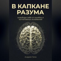 В капкане разума. Освободи себя от ошибок и когнитивных искажений