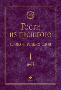 Гости из прошлого: Словарь редких слов, В 3 томах Том 1: А-Й