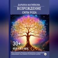 Возрождение силы Рода. 30+ практик. Как изменить родовые программы и ограничения, мешающие счастливой и успешной жизни