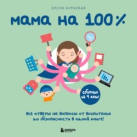 Мама на 100%. Все ответы на вопросы от воспитания до безопасности в одной книге!