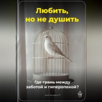 Любить, но не душить: Где грань между заботой и гиперопекой?