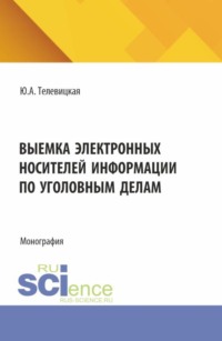 Выемка электронных носителей информации по уголовным делам. (Аспирантура, Бакалавриат, Магистратура, Специалитет). Монография.