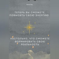 Теперь вы сможете повысить свою энергию настолько, что сможете формировать свою реальность