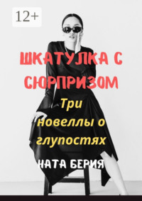Шкатулка с сюрпризом. Три новеллы о глупостях