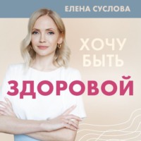 Хочу быть здоровой. Женщинам о норме, болях, заболеваниях, лечении, гормонах и многом другом