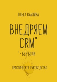 Внедряем CRM без боли. Практическое руководство