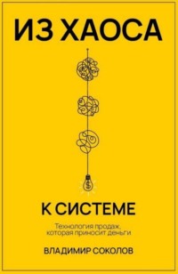 Из хаоса к системе. Технология продаж, которая приносит деньги
