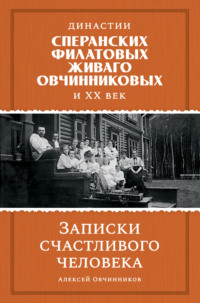 Династии Сперанских, Филатовых, Живаго, Овчинниковых и ХХ век. Записки счастливого человека