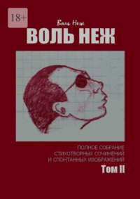 ВОЛЬ НЕЖ. Полное собрание стихотворных сочинений и спонтанных изображений. Том II