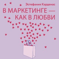 В маркетинге – как в любви: Секреты успеха в бизнесе и отношениях