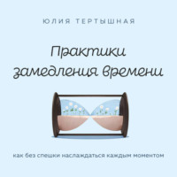 Практики замедления времени. Как без спешки наслаждаться каждым моментом