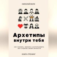 Архетипы внутри тебя. Как познать, принять и использовать все стороны своей личности