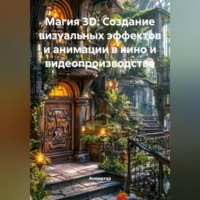 Магия 3D: Создание визуальных эффектов и анимации в кино и видеопроизводстве