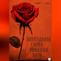 Запоздалое слово – увядшая роза…