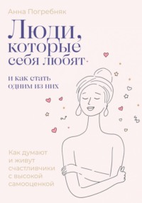 Люди, которые себя любят. Как думают и живут счастливчики с высокой самооценкой. И как стать одним из них
