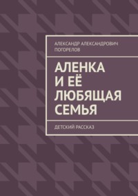 Аленка и её любящая семья. Детский рассказ