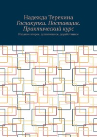 Госзакупки. Поставщик. Практический курс. Издание второе, дополненное, доработанное