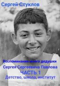 Воспоминания моего дедушки Сергея Сергеевича Павлова. Часть 1. Детство, школа, институт