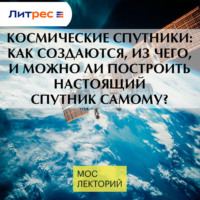 Космические спутники: как создаются, из чего, и можно ли построить настоящий спутник самому?