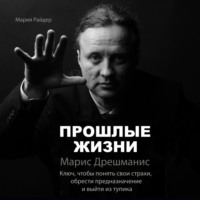 Прошлые жизни. Марис Дрешманис. Ключ, чтобы понять свои страхи, обрести предназначение и выйти из тупика