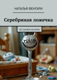 Серебряная ложечка. Не сказки на ночь
